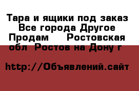 Тара и ящики под заказ - Все города Другое » Продам   . Ростовская обл.,Ростов-на-Дону г.